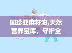 国珍亚麻籽油,天然营养宝库，守护全家健康之道