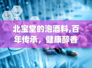 北宝堂的泡酒料,百年传承，健康醇香，品味生活之选