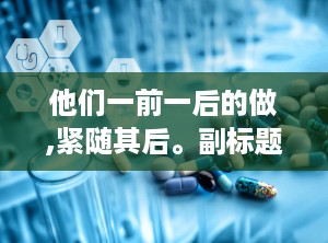 他们一前一后的做,紧随其后。副标题前通常加破折号，以示与主标题的关联。副标题的字体应与主标题有所区别，以突出其辅助说明的作用。在排版上，副标题通常从主标题的第三个字下方开始书写，中间不空行。副标题的内容可以是对主标题的进一步解释、补充或具体化，如指出时间、地点、事件背景等。