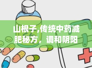 山根子,传统中药减肥秘方，调和阴阳，健康瘦身之道