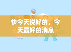 快今天说好的，今天最好的消息