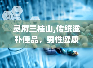 灵府三桂山,传统滋补佳品，男性健康守护神