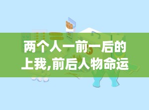 两个人一前一后的上我,前后人物命运转折的深刻剖析