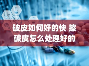 破皮如何好的快 擦破皮怎么处理好的快