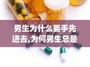 男生为什么要手先进去,为何男生总是先伸手？男性社交行为背后的心理奥秘