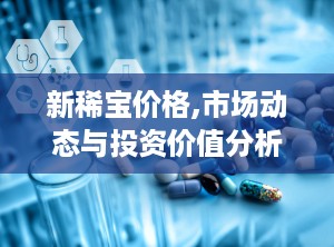 新稀宝价格,市场动态与投资价值分析”