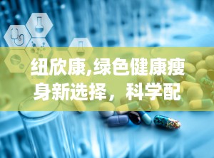 纽欣康,绿色健康瘦身新选择，科学配方助力美丽人生