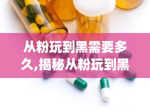 从粉玩到黑需要多久,揭秘从粉玩到黑的心理转变历程