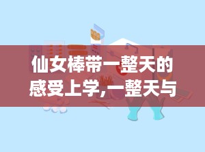 仙女棒带一整天的感受上学,一整天与仙女棒的奇幻之旅
