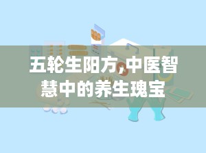 五轮生阳方,中医智慧中的养生瑰宝