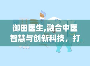御田医生,融合中医智慧与创新科技，打造安全有效的医疗器械品牌”