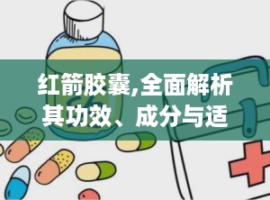 红箭胶囊,全面解析其功效、成分与适宜人群”