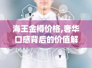 海王金樽价格,奢华口感背后的价值解析