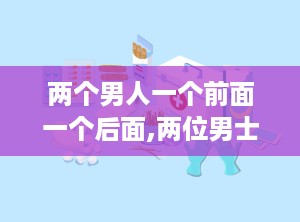 两个男人一个前面一个后面,两位男士的独特故事轨迹