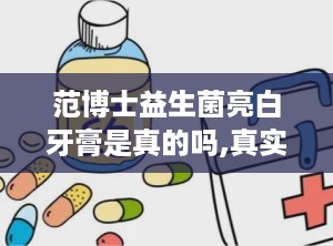 范博士益生菌亮白牙膏是真的吗,真实效果与市场评价解析