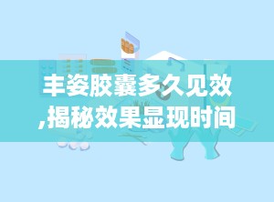 丰姿胶囊多久见效,揭秘效果显现时间，见证美丽蜕变之旅”