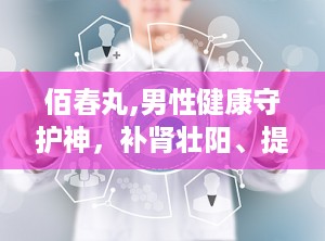 佰春丸,男性健康守护神，补肾壮阳、提升免疫力，改善生活品质