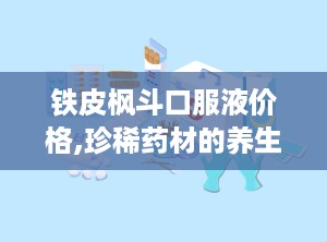 铁皮枫斗口服液价格,珍稀药材的养生之选，价格揭秘与购买指南