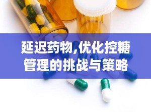 延迟药物,优化控糖管理的挑战与策略