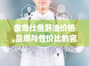 金奇仕鱼肝油价格,品质与性价比的完美结合