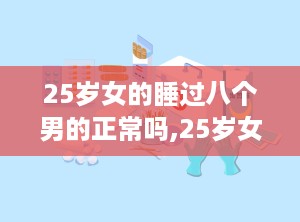 25岁女的睡过八个男的正常吗,25岁女性性行为经历与现代社会价值观的冲突与融合