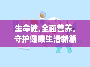 生命健,全面营养，守护健康生活新篇章