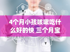 4个月小孩咳嗽吃什么好的快 三个月宝宝咳嗽吃什么好得快