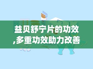 益贝舒宁片的功效,多重功效助力改善睡眠与身心健康”