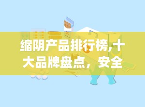 缩阴产品排行榜,十大品牌盘点，安全有效缩阴首选
