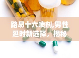 路易十六喷剂,男性延时新选择，揭秘效果与使用指南