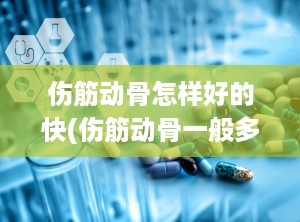 伤筋动骨怎样好的快(伤筋动骨一般多少天恢复)