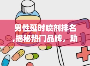 男性延时喷剂排名,揭秘热门品牌，助你延长性生活时间