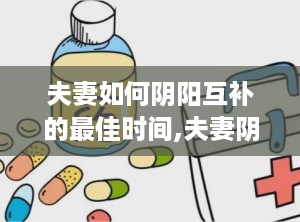 夫妻如何阴阳互补的最佳时间,夫妻阴阳互补的最佳时机与相处之道