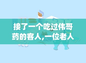 接了一个吃过伟哥药的客人,一位老人的坚持与启示