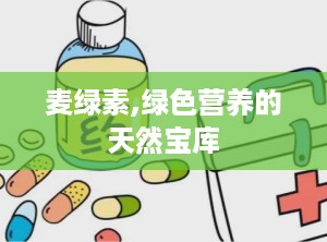麦绿素,绿色营养的天然宝库