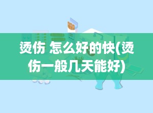 烫伤 怎么好的快(烫伤一般几天能好)