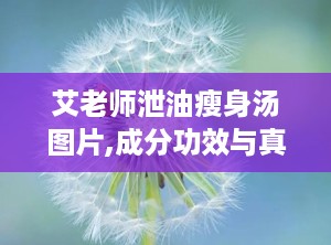 艾老师泄油瘦身汤图片,成分功效与真实效果分析