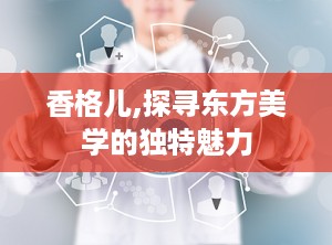 香格儿,探寻东方美学的独特魅力