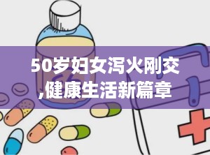 50岁妇女泻火刚交,健康生活新篇章