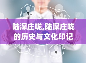 陆深庄咙,陆深庄咙的历史与文化印记