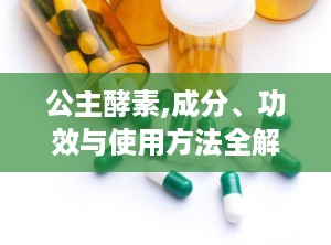 公主酵素,成分、功效与使用方法全解析