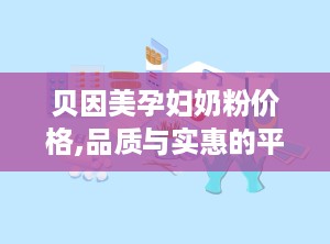贝因美孕妇奶粉价格,品质与实惠的平衡之道