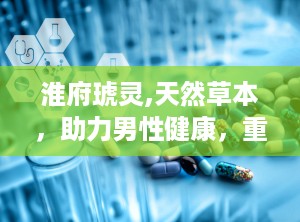 淮府琥灵,天然草本，助力男性健康，重拾自信生活”