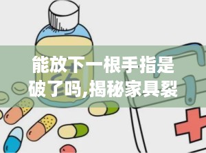 能放下一根手指是破了吗,揭秘家具裂缝之谜