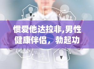 惯爱他达拉非,男性健康伴侣，勃起功能障碍的克星”