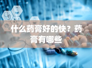 什么药膏好的快？药膏有哪些