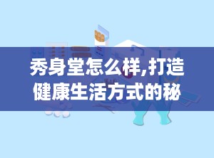 秀身堂怎么样,打造健康生活方式的秘诀解析