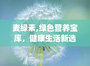 麦绿素,绿色营养宝库，健康生活新选择