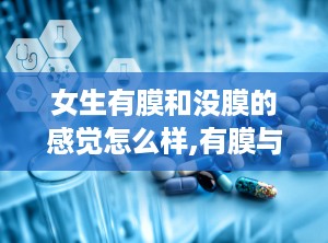 女生有膜和没膜的感觉怎么样,有膜与无膜女性的性体验差异