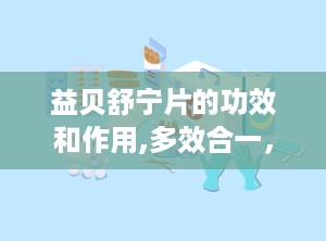 益贝舒宁片的功效和作用,多效合一，助力身心和谐